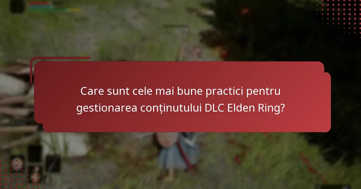 Care sunt cele mai bune practici pentru gestionarea conținutului DLC Elden Ring?