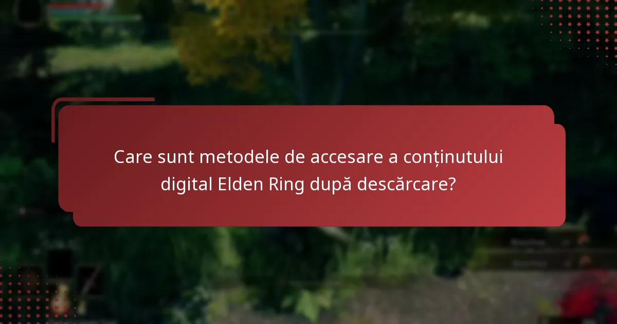 Care sunt metodele de accesare a conținutului digital Elden Ring după descărcare?