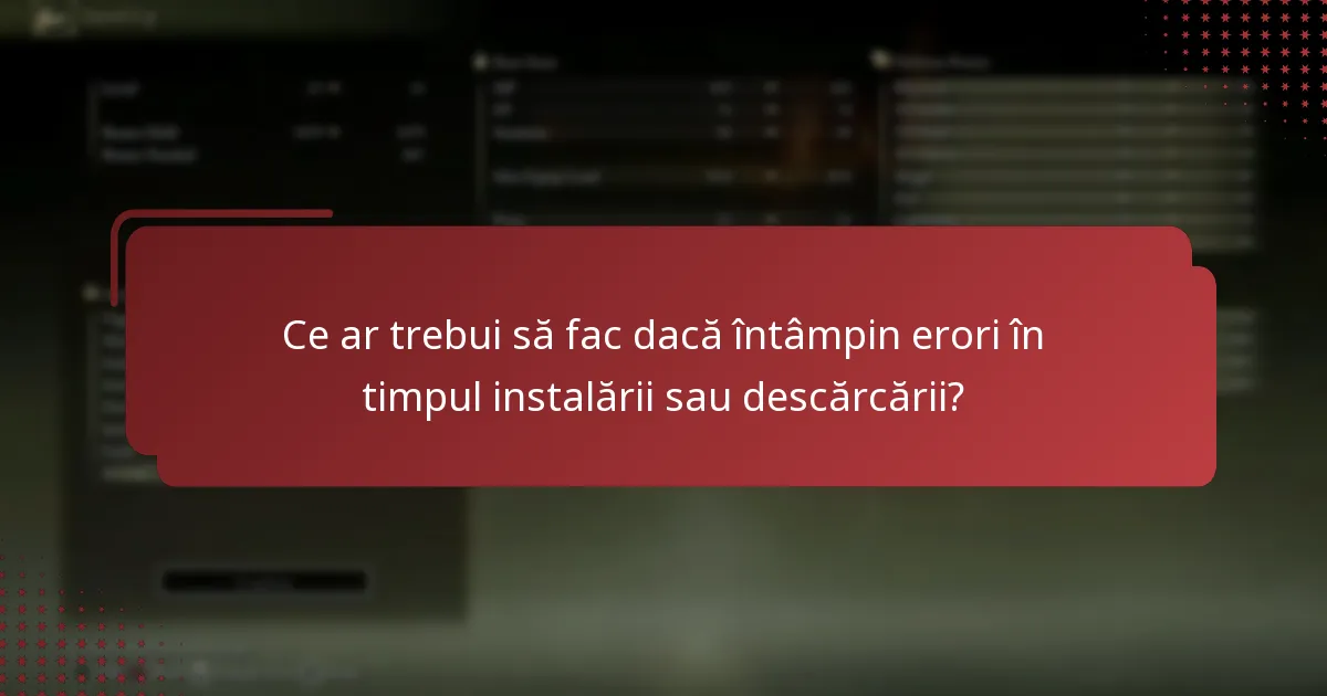 Ce ar trebui să fac dacă întâmpin erori în timpul instalării sau descărcării?