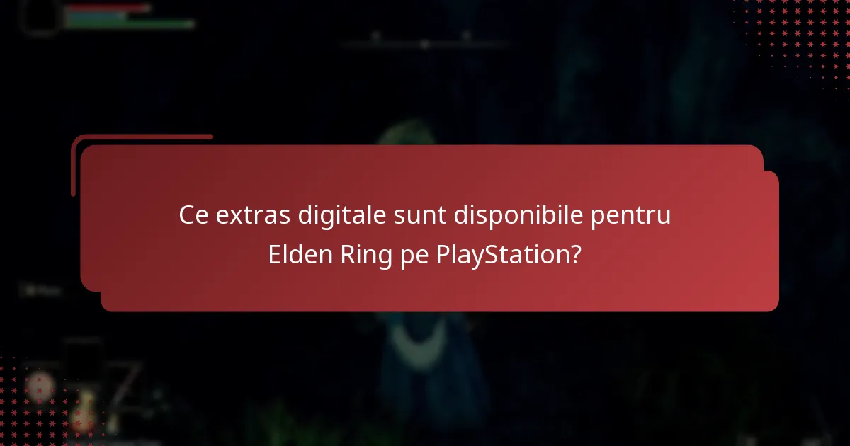 Care sunt provocările comune în accesarea extraselor digitale pentru Elden Ring?
