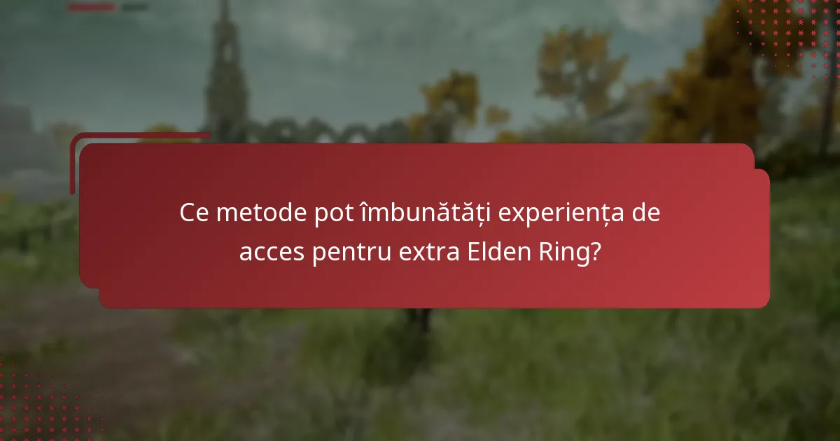 Ce metode pot îmbunătăți experiența de acces pentru extra Elden Ring?