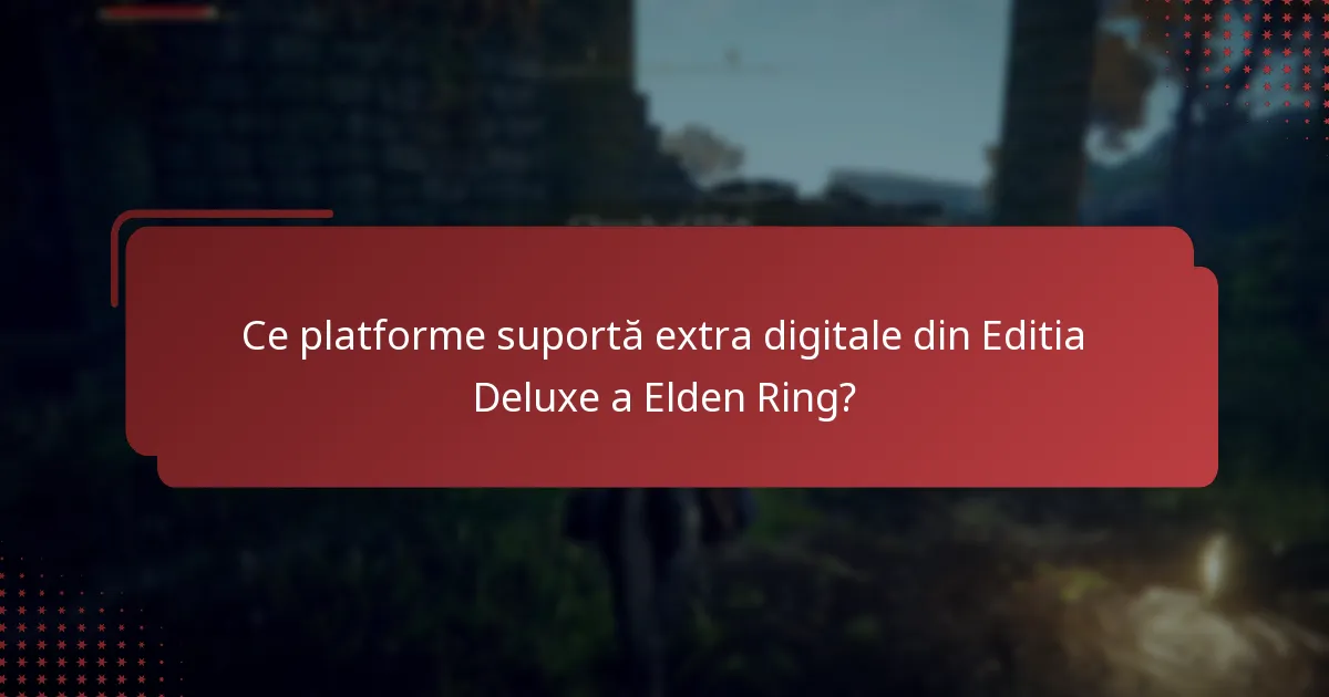 Ce platforme suportă extra digitale din Editia Deluxe a Elden Ring?